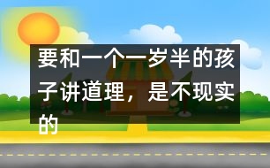 要和一個一歲半的孩子講道理，是不現(xiàn)實的