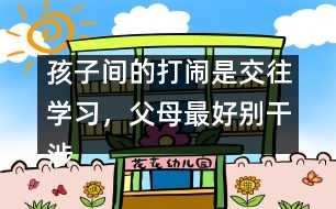 孩子間的打鬧是交往學(xué)習(xí)，父母最好別干涉