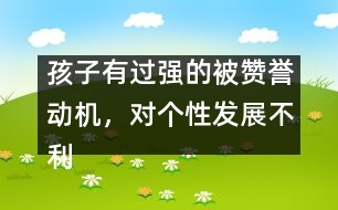 孩子有過強的被贊譽動機，對個性發(fā)展不利
