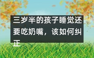 三歲半的孩子睡覺還要吃奶嘴，該如何糾正