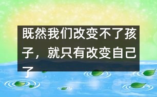 既然我們改變不了孩子，就只有改變自己了