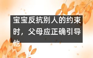 寶寶反抗別人的約束時，父母應(yīng)正確引導(dǎo)他