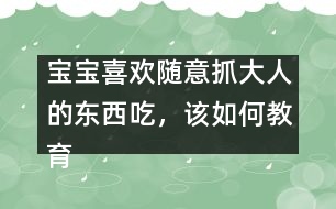 寶寶喜歡隨意抓大人的東西吃，該如何教育
