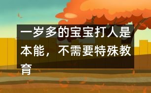 一歲多的寶寶打人是本能，不需要特殊教育