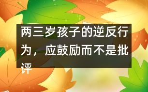 兩三歲孩子的逆反行為，應鼓勵而不是批評