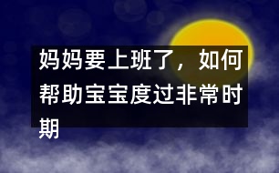 媽媽要上班了，如何幫助寶寶度過非常時(shí)期