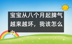 寶寶從八個(gè)月起脾氣越來越壞，我該怎么辦