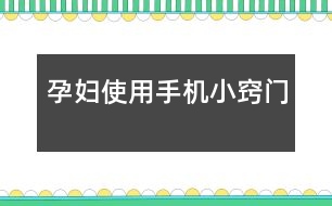 孕婦使用手機(jī)小竅門(mén)