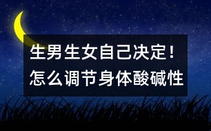 生男生女自己決定！怎么調(diào)節(jié)身體酸堿性
