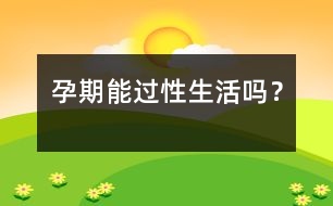 孕期能過(guò)性生活嗎？