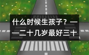 什么時(shí)候生孩子？――二十幾歲最好、三十幾歲及時(shí)、四