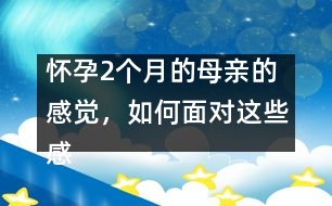 懷孕2個月的母親的感覺，如何面對這些感覺