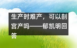 生產(chǎn)時難產(chǎn)，可以剖宮產(chǎn)嗎――郁凱明回答