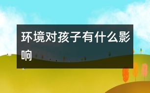 環(huán)境對(duì)孩子有什么影響