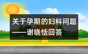 關于孕期的婦科問題――謝曉恬回答