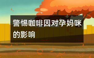 警惕咖啡因對孕媽咪的影響