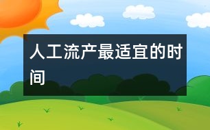 人工流產(chǎn)最適宜的時間