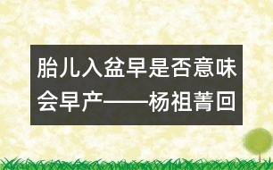 胎兒入盆早是否意味會早產(chǎn)――楊祖菁回答