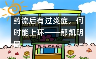 藥流后有過炎癥，何時(shí)能上環(huán)――郁凱明回答