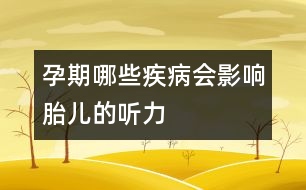 孕期哪些疾病會(huì)影響胎兒的聽(tīng)力