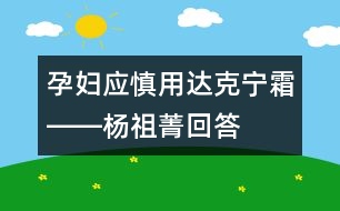 孕婦應慎用達克寧霜――楊祖菁回答