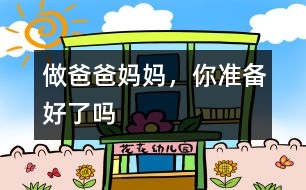 做爸爸、媽媽?zhuān)銣?zhǔn)備好了嗎