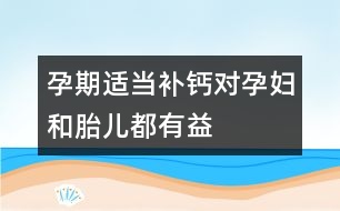 孕期適當(dāng)補(bǔ)鈣對孕婦和胎兒都有益