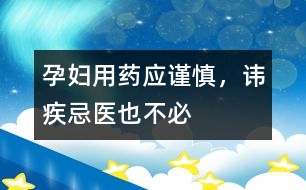 孕婦用藥應(yīng)謹(jǐn)慎，諱疾忌醫(yī)也不必