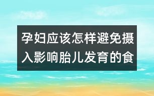 孕婦應(yīng)該怎樣避免攝入影響胎兒發(fā)育的食品