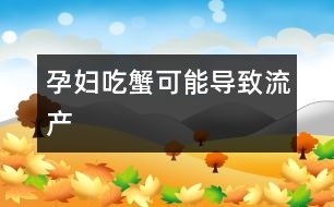 孕婦吃蟹可能導(dǎo)致流產(chǎn)