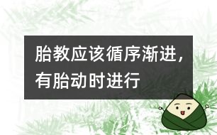 胎教應(yīng)該循序漸進(jìn)，有胎動(dòng)時(shí)進(jìn)行