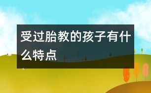 受過胎教的孩子有什么特點(diǎn)