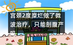 宮頸2度糜爛做了微波治療，只能剖腹產(chǎn)嗎