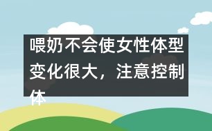 喂奶不會使女性體型變化很大，注意控制體重即可
