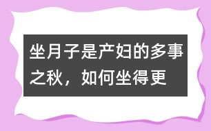 坐月子是產(chǎn)婦的多事之秋，如何“坐”得更科學(xué)