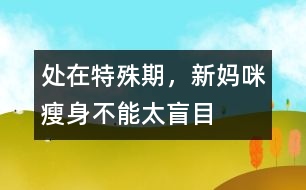 處在特殊期，新媽咪瘦身不能太盲目