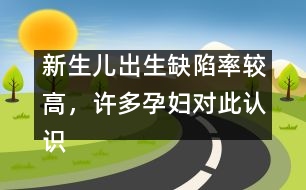 新生兒出生缺陷率較高，許多孕婦對此認識不足
