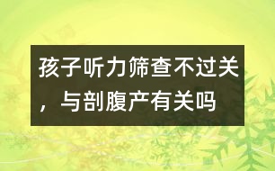 孩子聽力篩查不過關，與剖腹產(chǎn)有關嗎