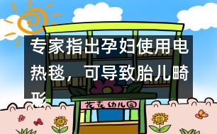 專家指出：孕婦使用電熱毯，可導(dǎo)致胎兒畸形