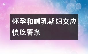 懷孕和哺乳期婦女應慎吃薯條