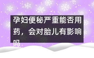 孕婦便秘嚴(yán)重能否用藥，會對胎兒有影響嗎