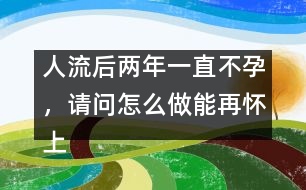 人流后兩年一直不孕，請(qǐng)問怎么做能再懷上