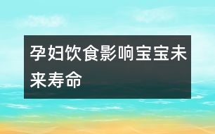 孕婦飲食影響寶寶未來壽命