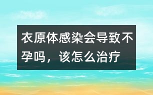 衣原體感染會(huì)導(dǎo)致不孕嗎，該怎么治療