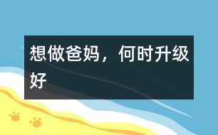 想做爸媽，何時升級好