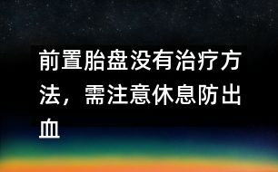 前置胎盤沒(méi)有治療方法，需注意休息防出血