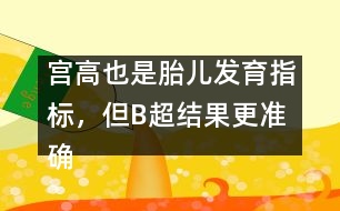 宮高也是胎兒發(fā)育指標(biāo)，但B超結(jié)果更準(zhǔn)確