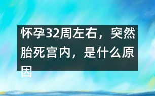 懷孕32周左右，突然胎死宮內(nèi)，是什么原因