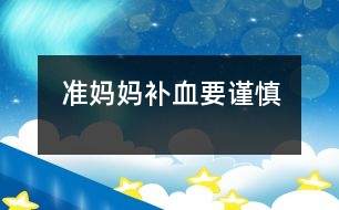 準(zhǔn)媽媽補血要謹(jǐn)慎