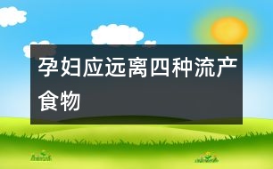 孕婦應(yīng)遠離四種“流產(chǎn)”食物